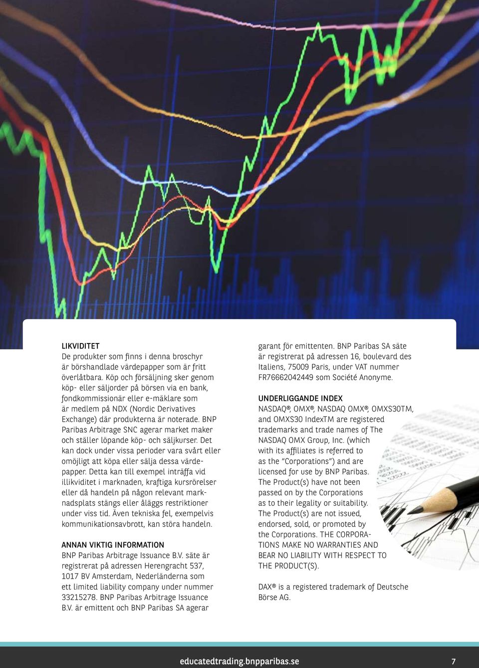 BNP Paribas Arbitrage SNC agerar market maker och ställer löpande köp- och säljkurser. Det kan dock under vissa perioder vara svårt eller omöjligt att köpa eller sälja dessa värdepapper.