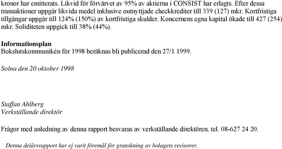 Kortfristiga tillgångar uppgår till 124% (150%) av kortfristiga skulder. Koncernens egna kapital ökade till 427 (254) mkr. Soliditeten uppgick till 38% (44%).