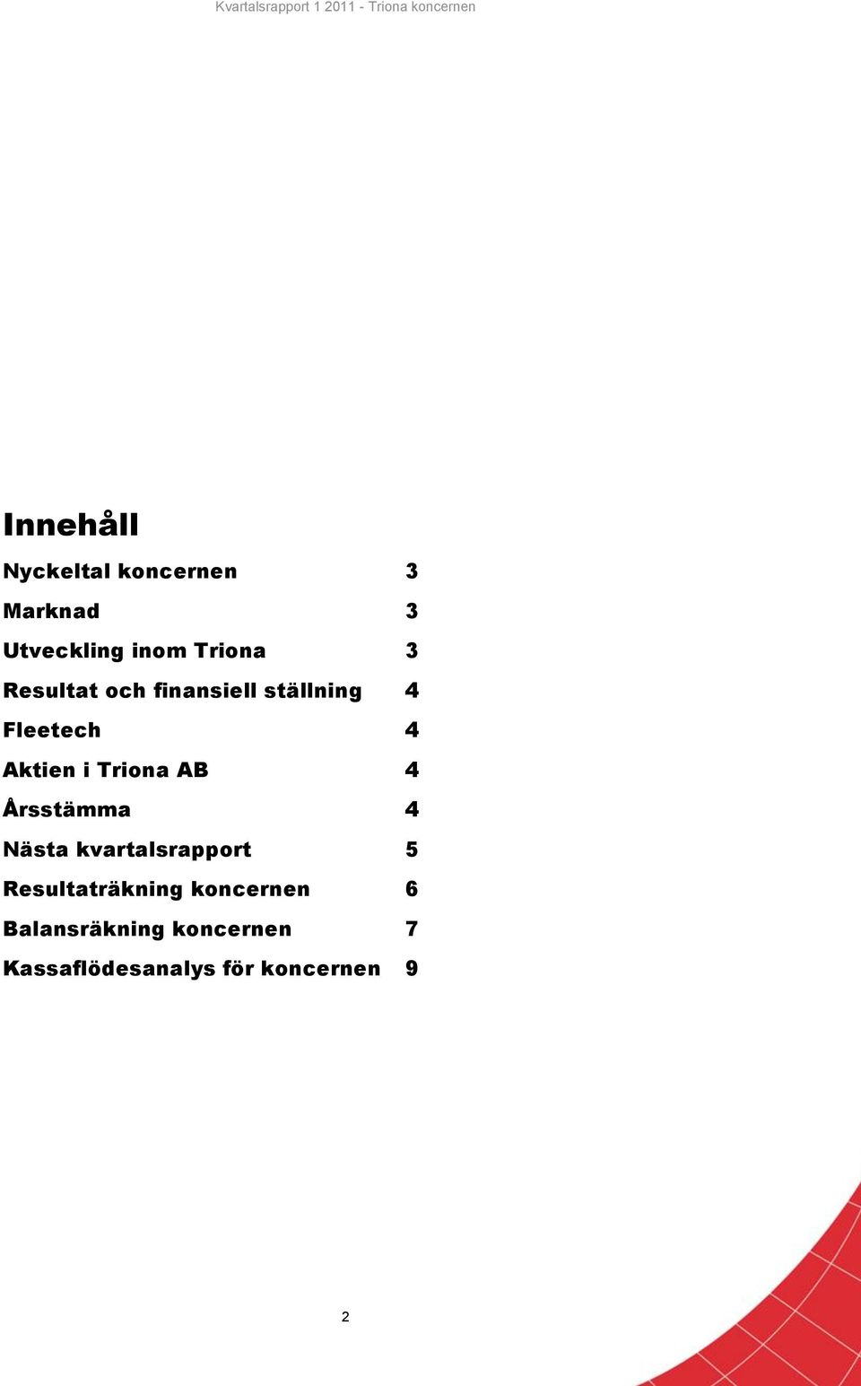 AB 4 Årsstämma 4 Nästa kvartalsrapport 5 Resultaträkning