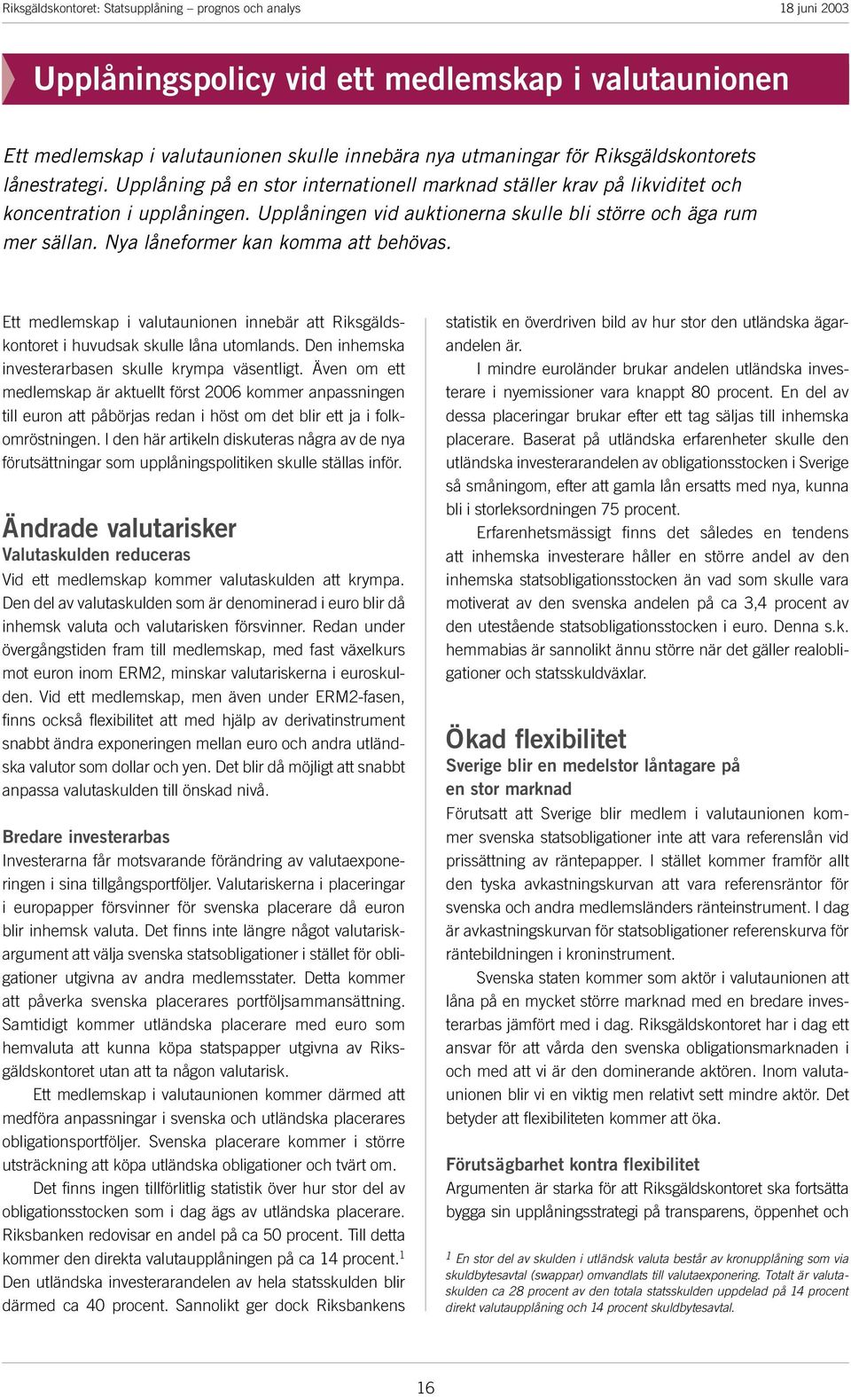 Nya låneformer kan komma att behövas. Ett medlemskap i valutaunionen innebär att Riksgäldskontoret i huvudsak skulle låna utomlands. Den inhemska investerarbasen skulle krympa väsentligt.