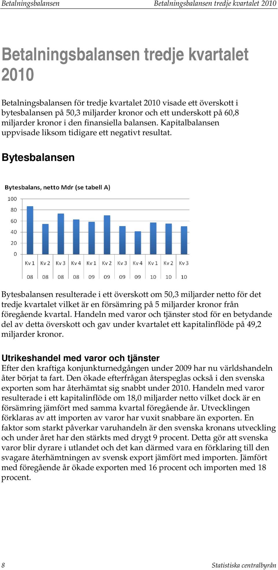 Byesbalansen Byesbalansen resulerade i e översko om 50,3 miljarder neo för de redje kvarale vilke är en försämring på 5 miljarder kronor från föregående kvaral.