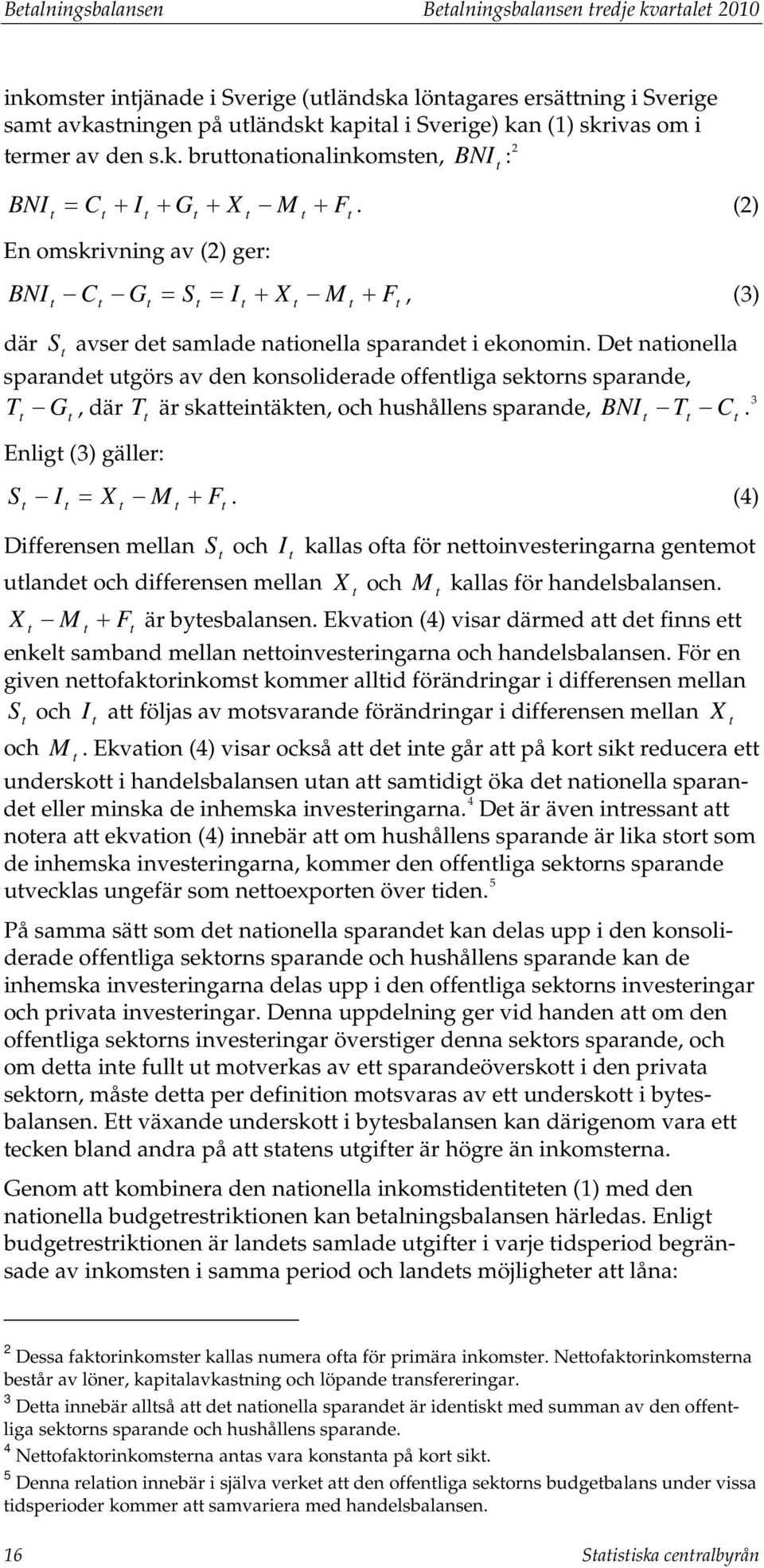 De naionella sparande ugörs av den konsoliderade offenliga sekorns sparande, T G, där T är skaeinäken, och hushållens sparande, BNI T C. 3 Enlig (3) gäller: S I = X M + F.