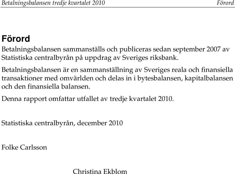 Bealningsbalansen är en sammansällning av Sveriges reala och finansiella ransakioner med omvärlden och delas in i
