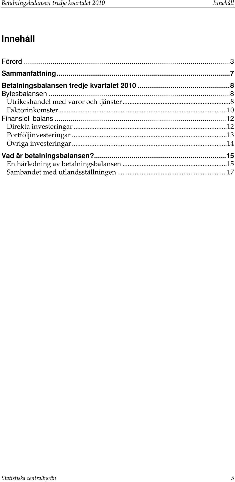 .. 8 Fakorinkomser... 10 Finansiell balans... 12 Direka inveseringar... 12 Porföljinveseringar.