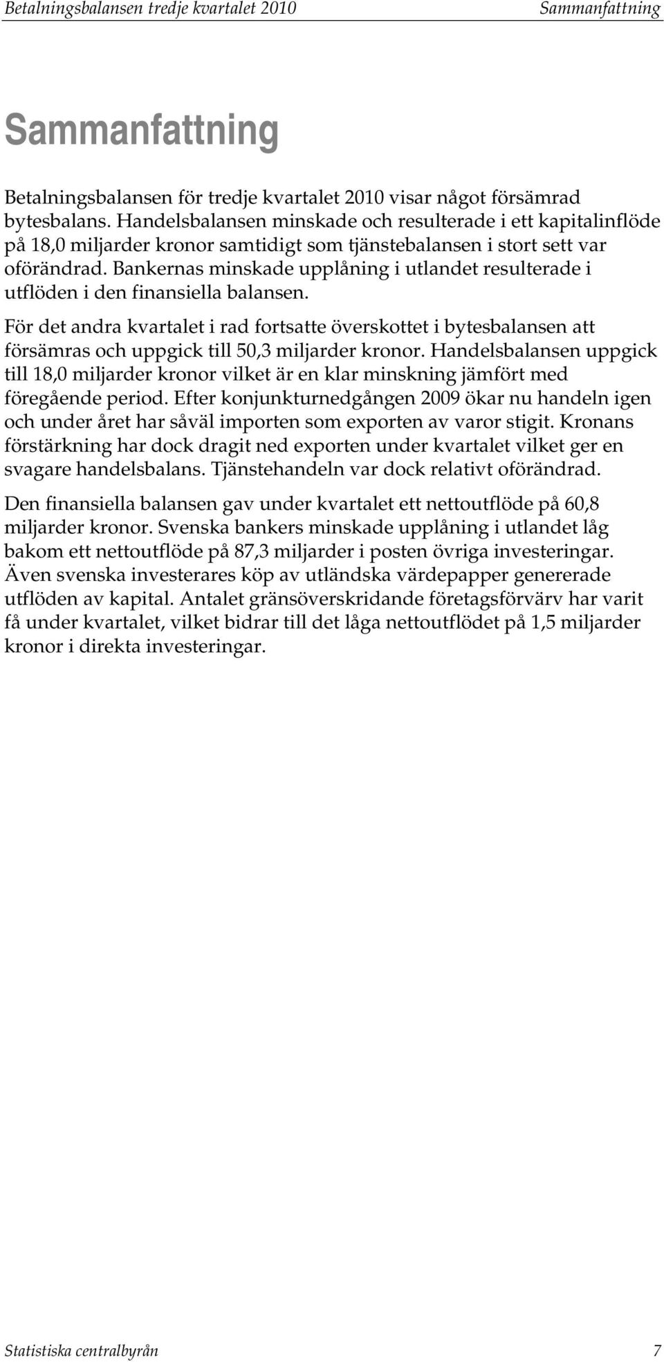 Bankernas minskade upplåning i ulande resulerade i uflöden i den finansiella balansen. För de andra kvarale i rad forsae överskoe i byesbalansen a försämras och uppgick ill 50,3 miljarder kronor.