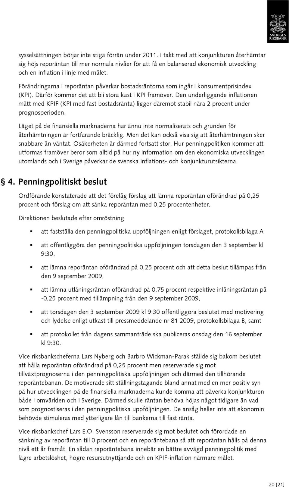Förändringarna i reporäntan påverkar bostadsräntorna som ingår i konsumentprisindex (KPI). Därför kommer det att bli stora kast i KPI framöver.
