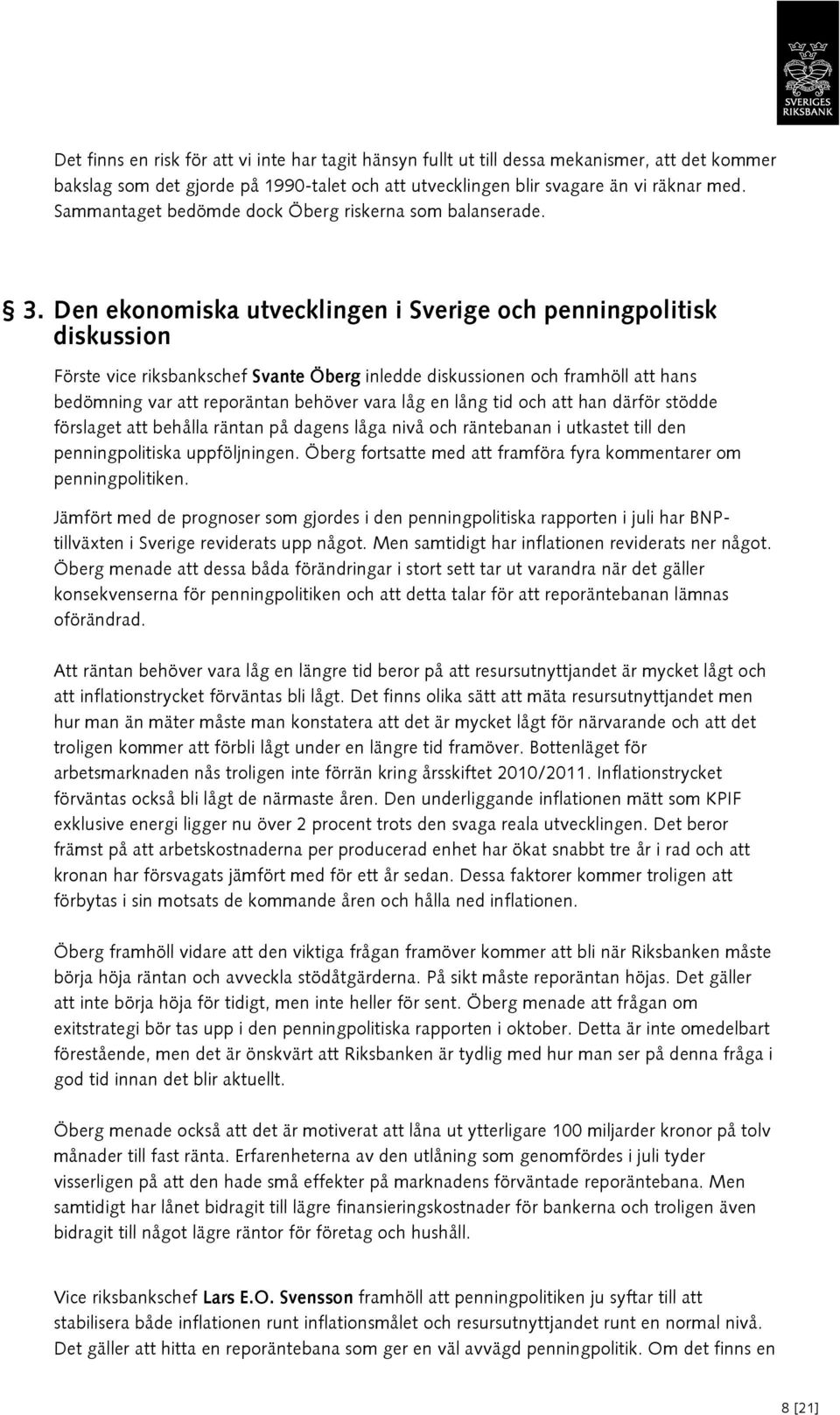 Den ekonomiska utvecklingen i Sverige och penningpolitisk diskussion Förste vice riksbankschef Svante Öberg inledde diskussionen och framhöll att hans bedömning var att reporäntan behöver vara låg en