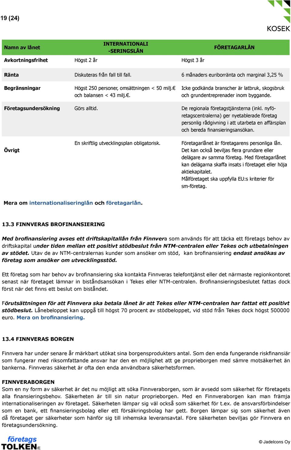 . Icke godkända branscher är latbruk, skogsbruk och grundentreprenader inom byggande. Företagsundersökning Görs alltid. De regionala företagstjänsterna (inkl.