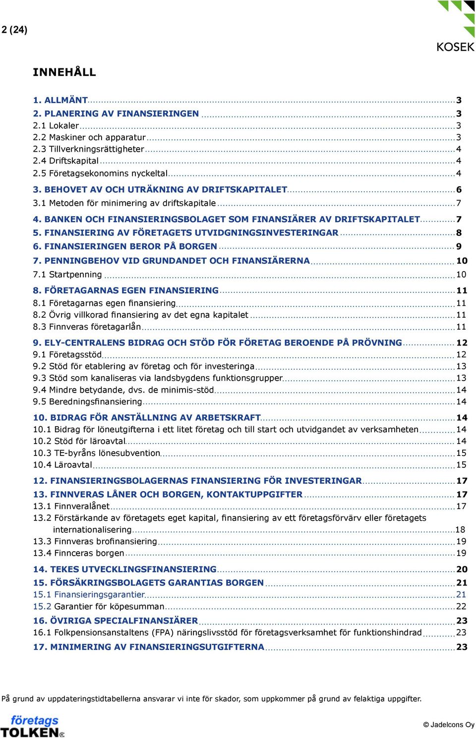 FINANSIERING AV FÖRETAGETS UTVIDGNINGSINVESTERINGAR 8 6. FINANSIERINGEN BEROR PÅ BORGEN 9 7. PENNINGBEHOV VID GRUNDANDET OCH FINANSIÄRERNA 10 7.1 Startpenning 10 8.