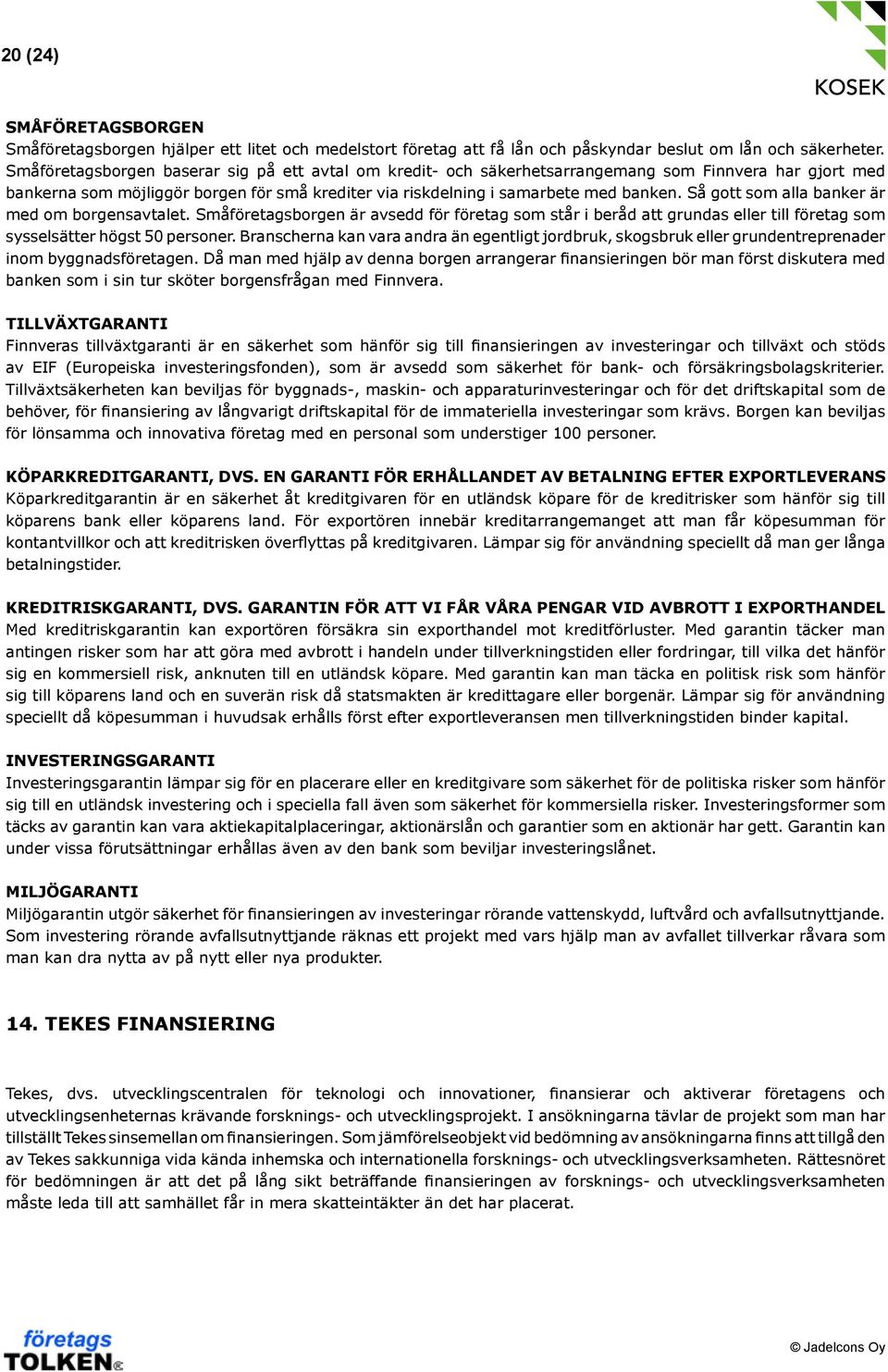 Så gott som alla banker är med om borgensavtalet. Småföretagsborgen är avsedd för företag som står i beråd att grundas eller till företag som sysselsätter högst 50 personer.