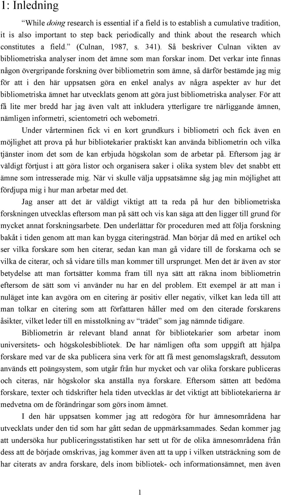 Det verkar inte finnas någon övergripande forskning över bibliometrin som ämne, så därför bestämde jag mig för att i den här uppsatsen göra en enkel analys av några aspekter av hur det bibliometriska