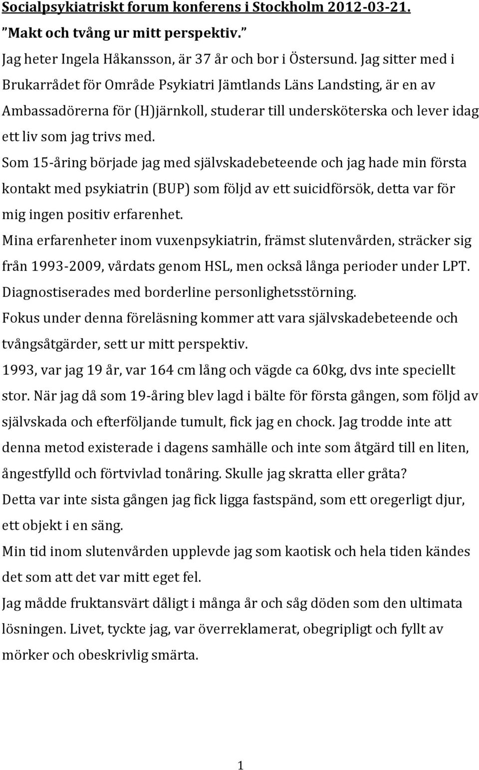 Som 15-åring började jag med självskadebeteende och jag hade min första kontakt med psykiatrin (BUP) som följd av ett suicidförsök, detta var för mig ingen positiv erfarenhet.