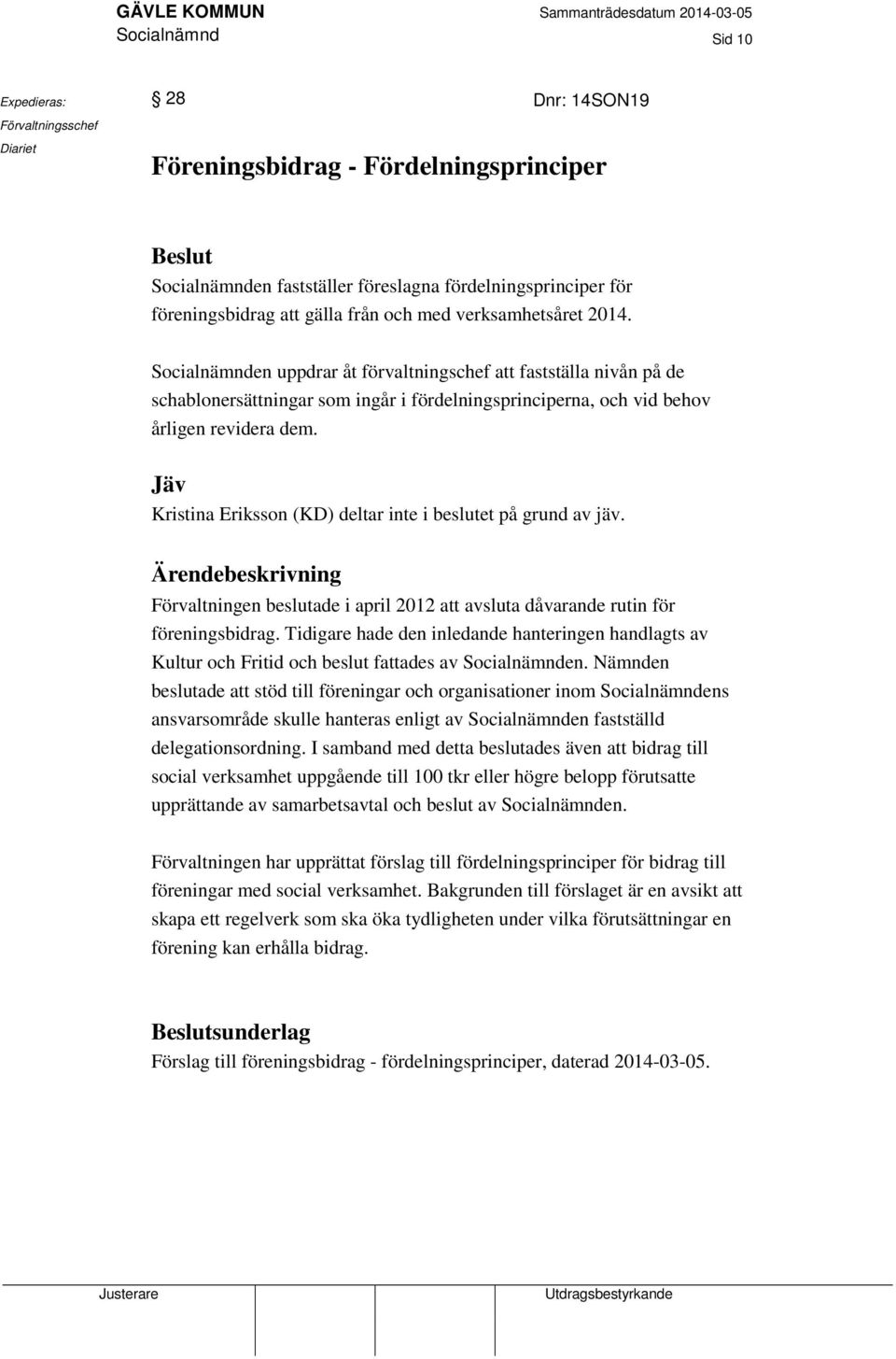 Socialnämnden uppdrar åt förvaltningschef att fastställa nivån på de schablonersättningar som ingår i fördelningsprinciperna, och vid behov årligen revidera dem.