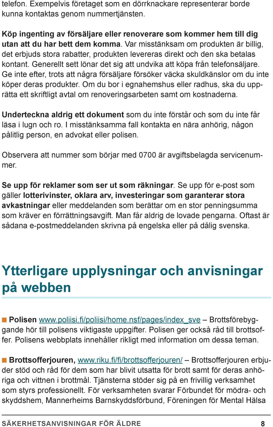 Var misstänksam om produkten är billig, det erbjuds stora rabatter, produkten levereras direkt och den ska betalas kontant. Generellt sett lönar det sig att undvika att köpa från telefonsäljare.