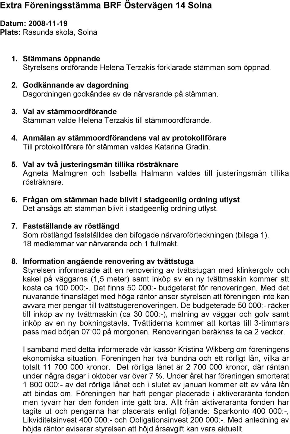 Val av två justeringsmän tillika rösträknare Agneta Malmgren och Isabella Halmann valdes till justeringsmän tillika rösträknare. 6.