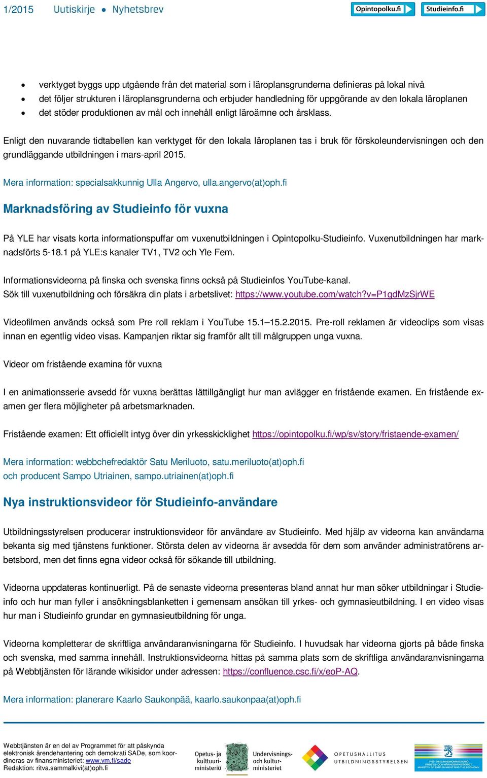 Enligt den nuvarande tidtabellen kan verktyget för den lokala läroplanen tas i bruk för förskoleundervisningen och den grundläggande utbildningen i mars-april 2015.