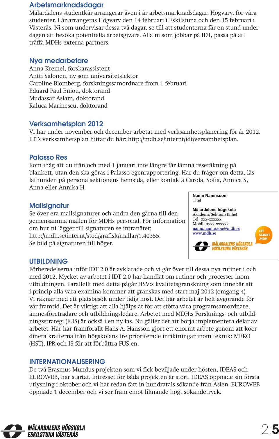 Nya medarbetare Anna Kremel, forskarassistent Antti Salonen, ny som universitetslektor Caroline Blomberg, forskningssamordnare from 1 februari Eduard Paul Eniou, doktorand Mudassar Aslam, doktorand