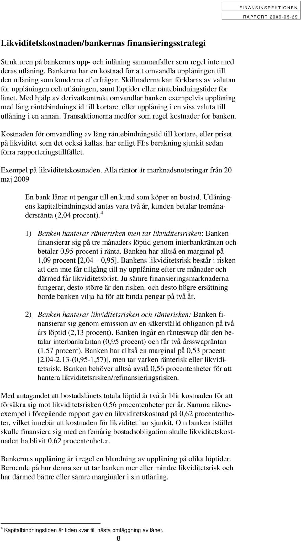 Skillnaderna kan förklaras av valutan för upplåningen och utlåningen, samt löptider eller räntebindningstider för lånet.