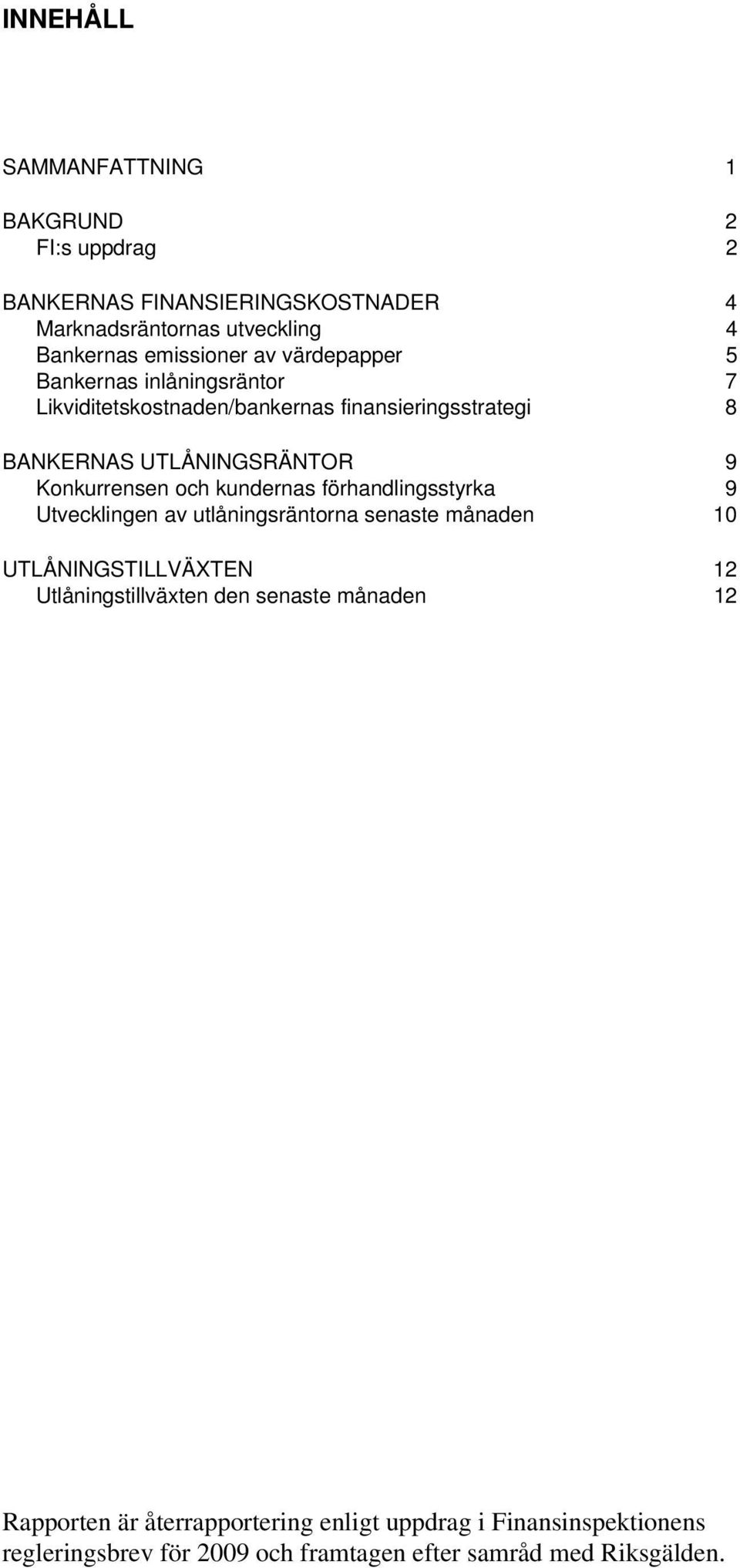 kundernas förhandlingsstyrka 9 Utvecklingen av utlåningsräntorna senaste månaden 10 UTLÅNINGSTILLVÄXTEN 12 Utlåningstillväxten den senaste