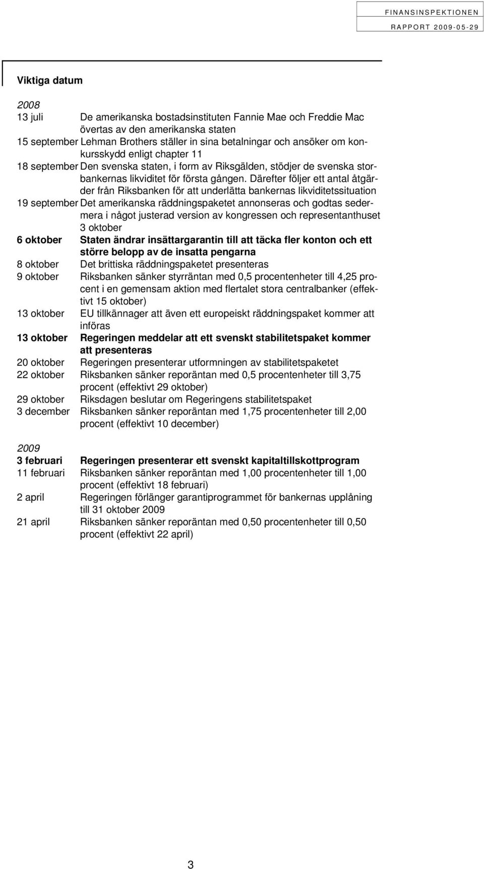 Därefter följer ett antal åtgärder från Riksbanken för att underlätta bankernas likviditetssituation 19 september Det amerikanska räddningspaketet annonseras och godtas sedermera i något justerad