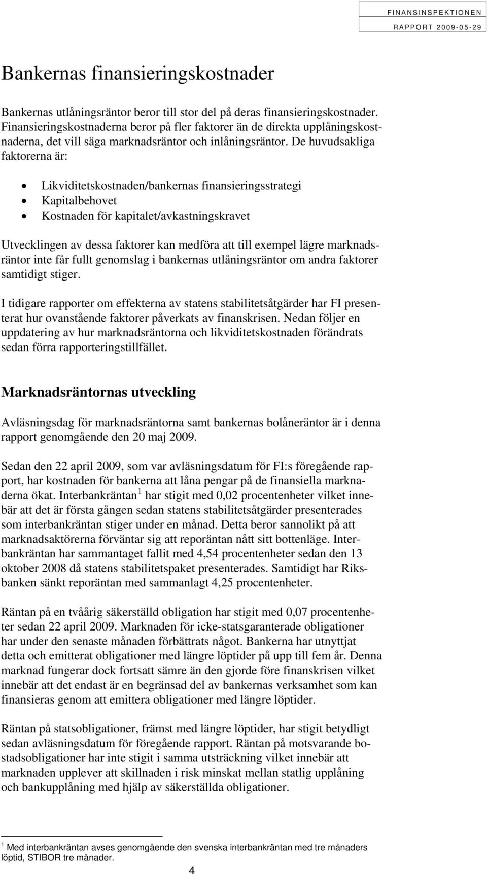 De huvudsakliga faktorerna är: Likviditetskostnaden/bankernas finansieringsstrategi Kapitalbehovet Kostnaden för kapitalet/avkastningskravet Utvecklingen av dessa faktorer kan medföra att till