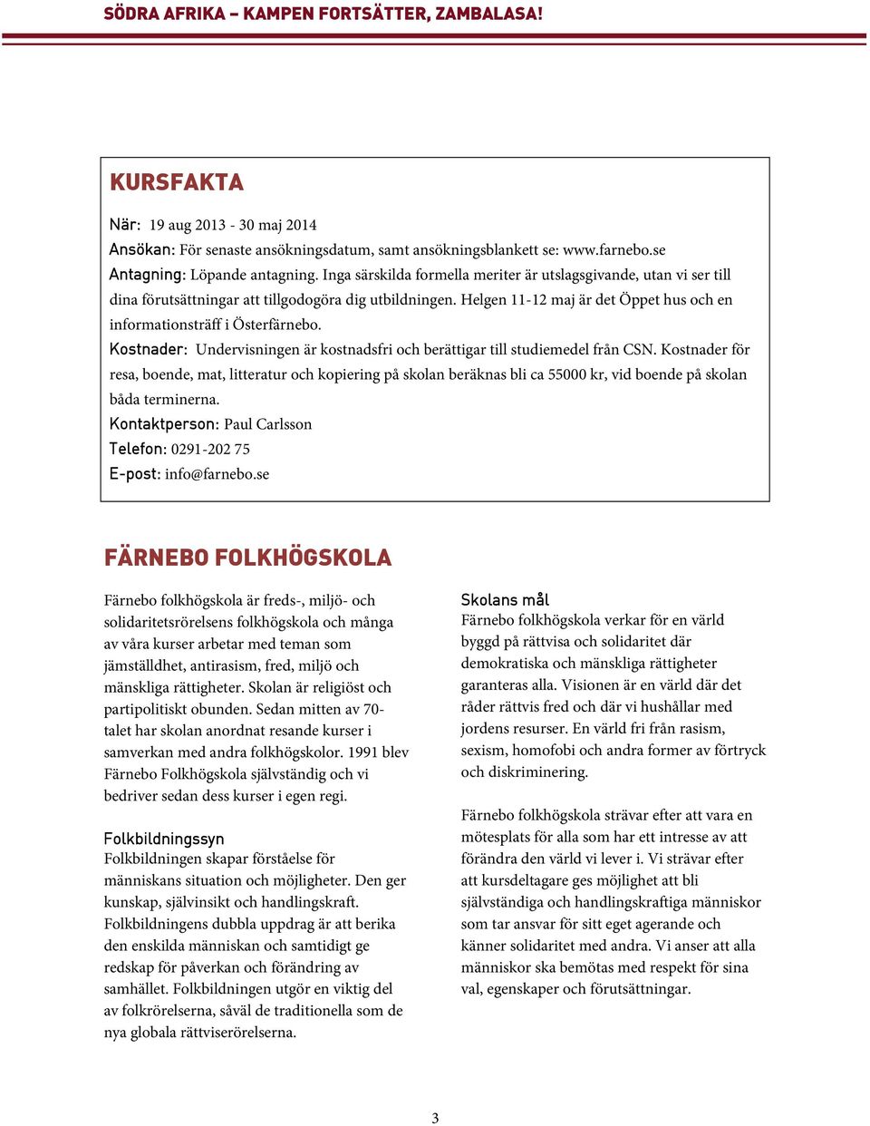 Kostnader: Undervisningen är kostnadsfri och berättigar till studiemedel från CSN.