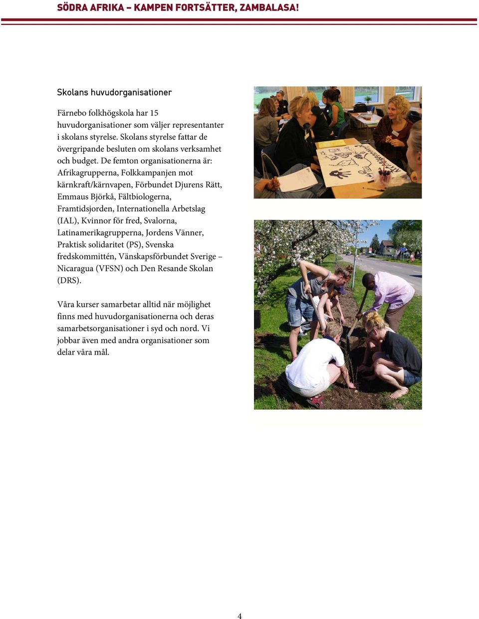 De femton organisationerna är: Afrikagrupperna, Folkkampanjen mot kärnkraft/kärnvapen, Förbundet Djurens Rätt, Emmaus Björkå, Fältbiologerna, Framtidsjorden, Internationella Arbetslag (IAL),