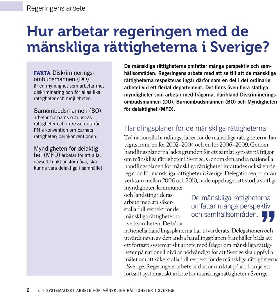 Barnombudsmannen (BO) arbetar för barns och ungas rättigheter och intressen utifrån FN:s konvention om barnets rättigheter; barnkonventionen.