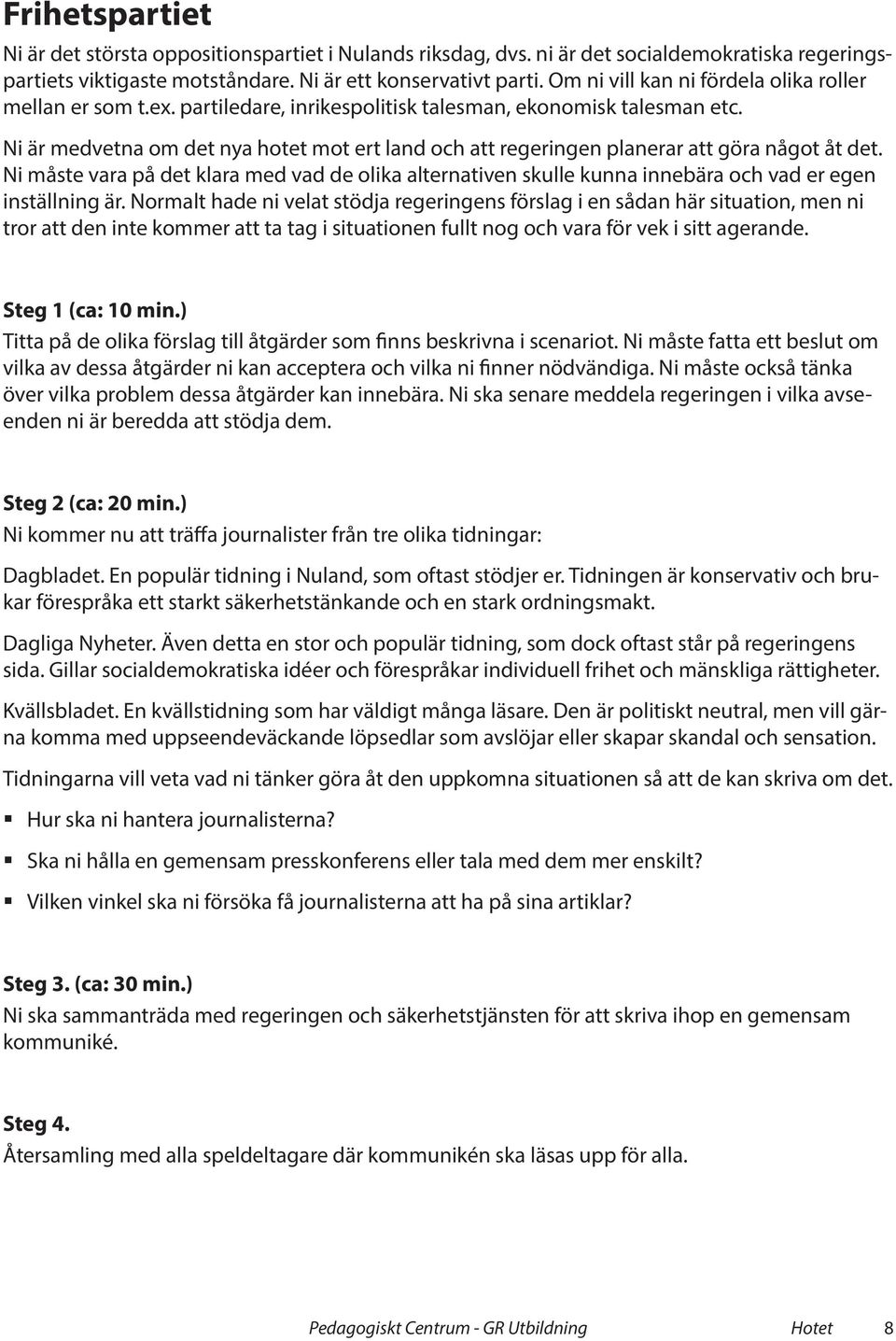 Ni är medvetna om det nya hotet mot ert land och att regeringen planerar att göra något åt det.