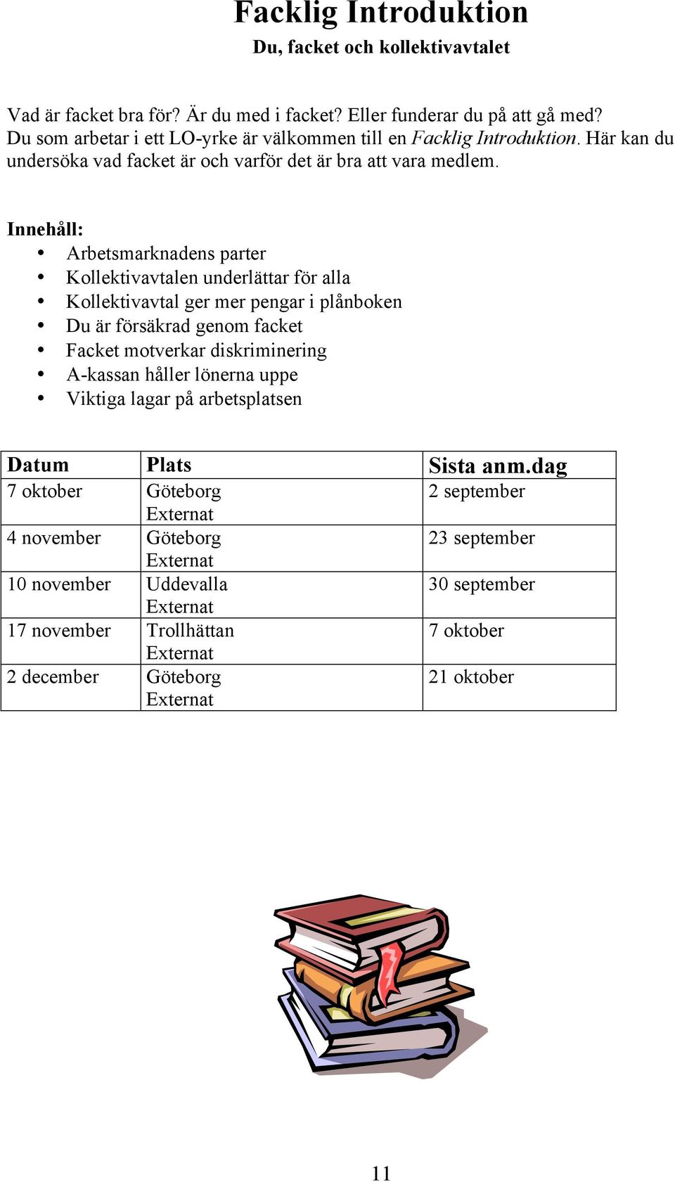 Arbetsmarknadens parter Kollektivavtalen underlättar för alla Kollektivavtal ger mer pengar i plånboken Du är försäkrad genom facket Facket motverkar diskriminering