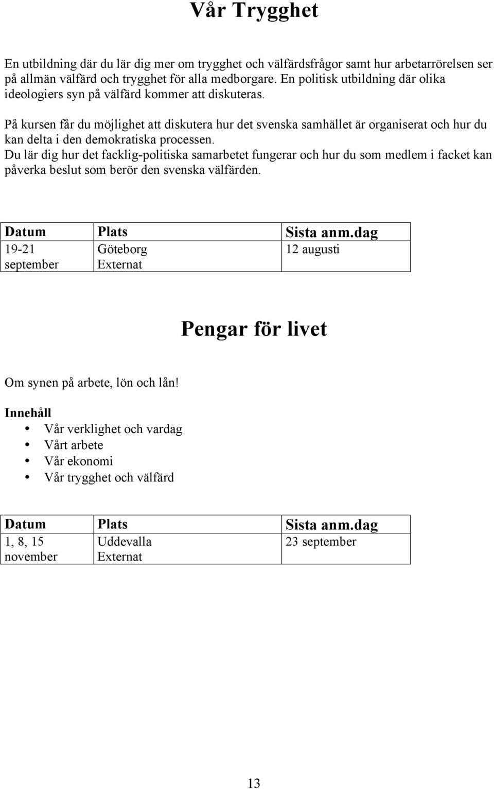 På kursen får du möjlighet att diskutera hur det svenska samhället är organiserat och hur du kan delta i den demokratiska processen.