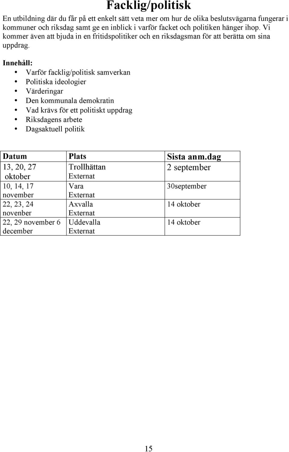 Varför facklig/politisk samverkan Politiska ideologier Värderingar Den kommunala demokratin Vad krävs för ett politiskt uppdrag Riksdagens arbete Dagsaktuell