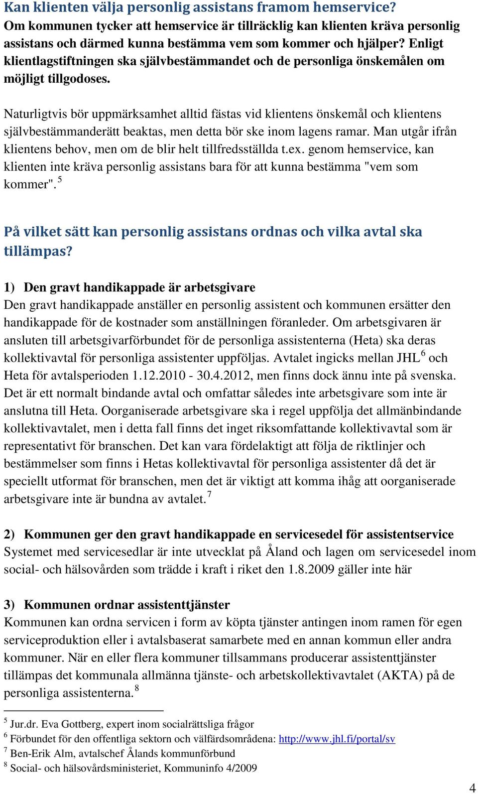 Naturligtvis bör uppmärksamhet alltid fästas vid klientens önskemål och klientens självbestämmanderätt beaktas, men detta bör ske inom lagens ramar.