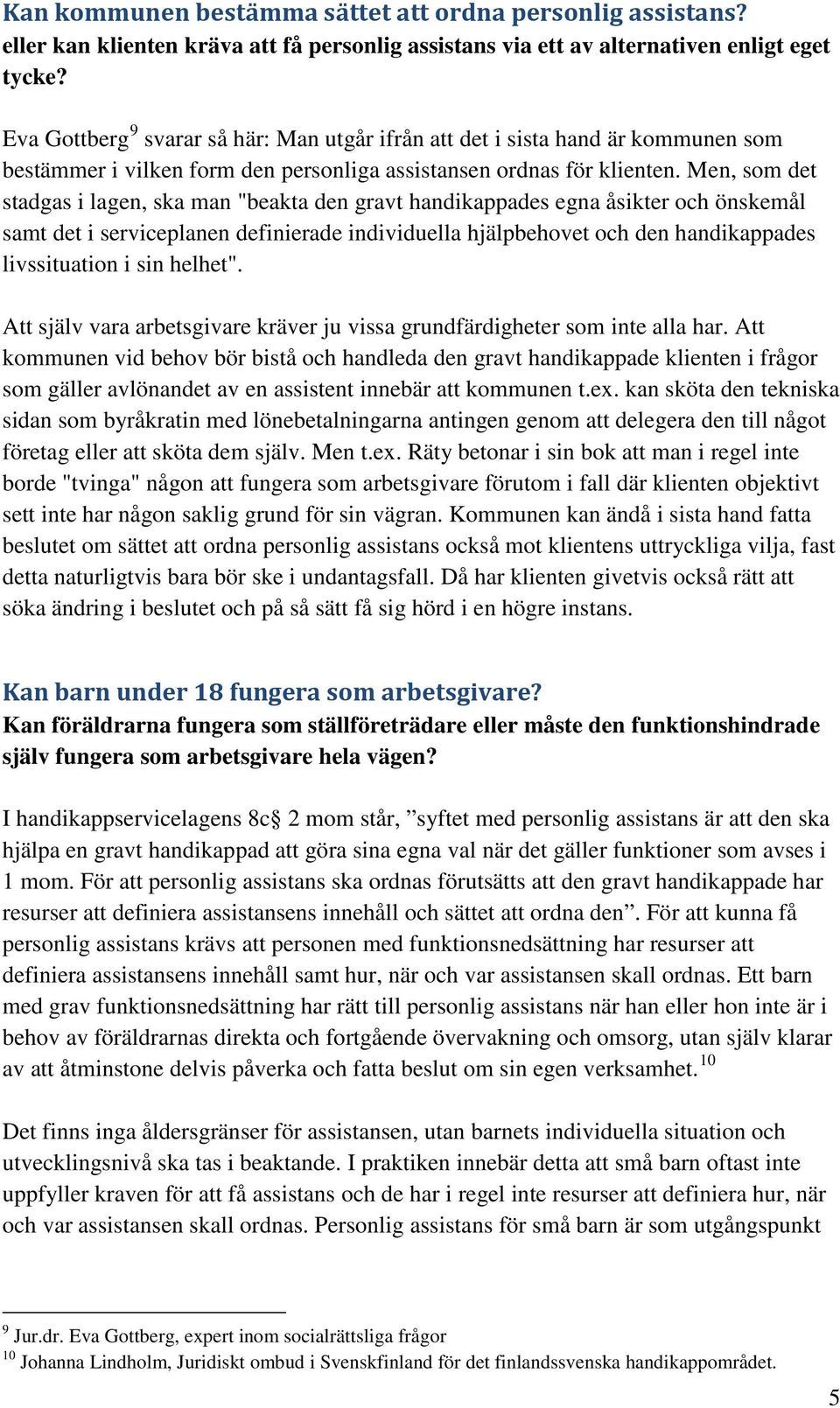 Men, som det stadgas i lagen, ska man "beakta den gravt handikappades egna åsikter och önskemål samt det i serviceplanen definierade individuella hjälpbehovet och den handikappades livssituation i