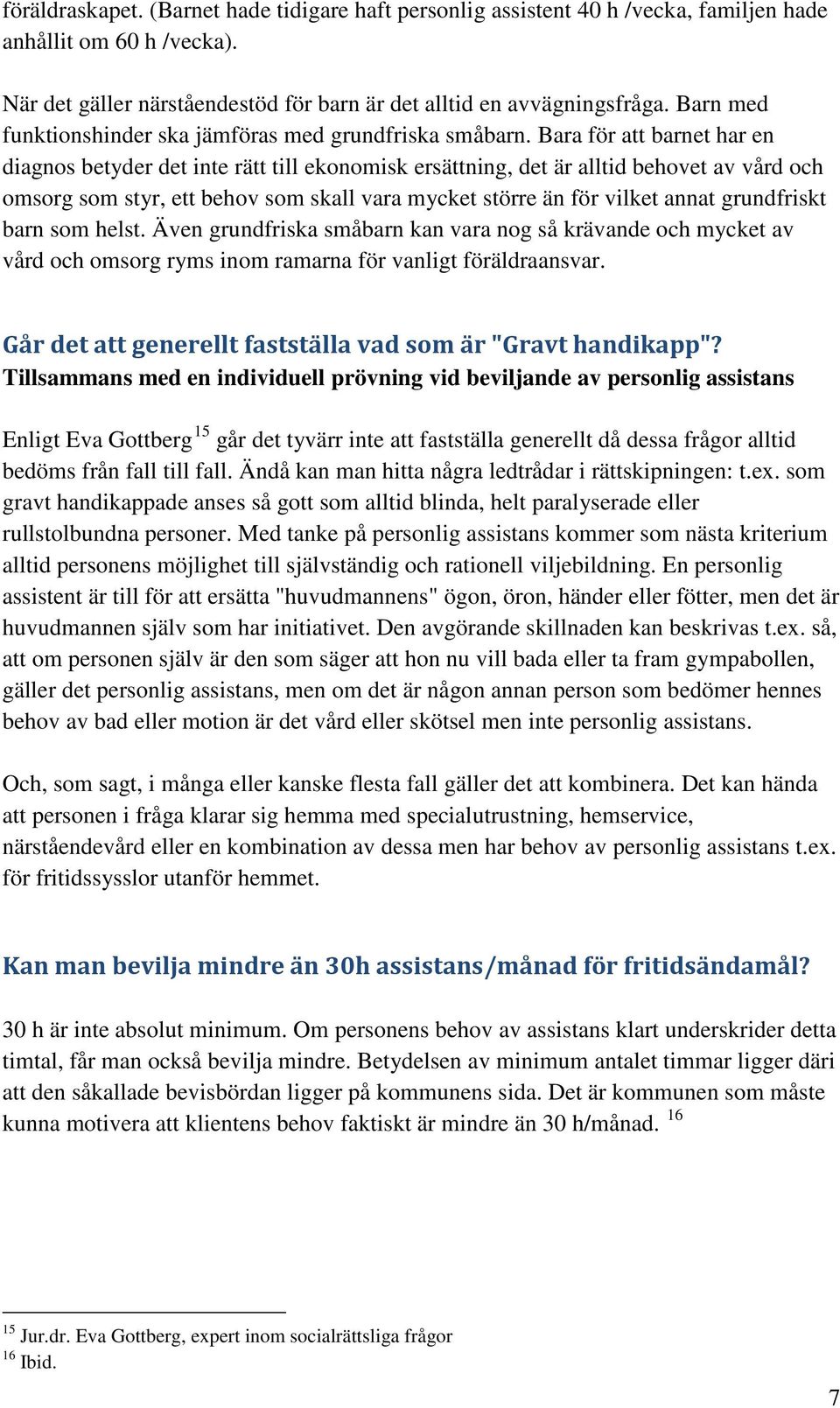 Bara för att barnet har en diagnos betyder det inte rätt till ekonomisk ersättning, det är alltid behovet av vård och omsorg som styr, ett behov som skall vara mycket större än för vilket annat