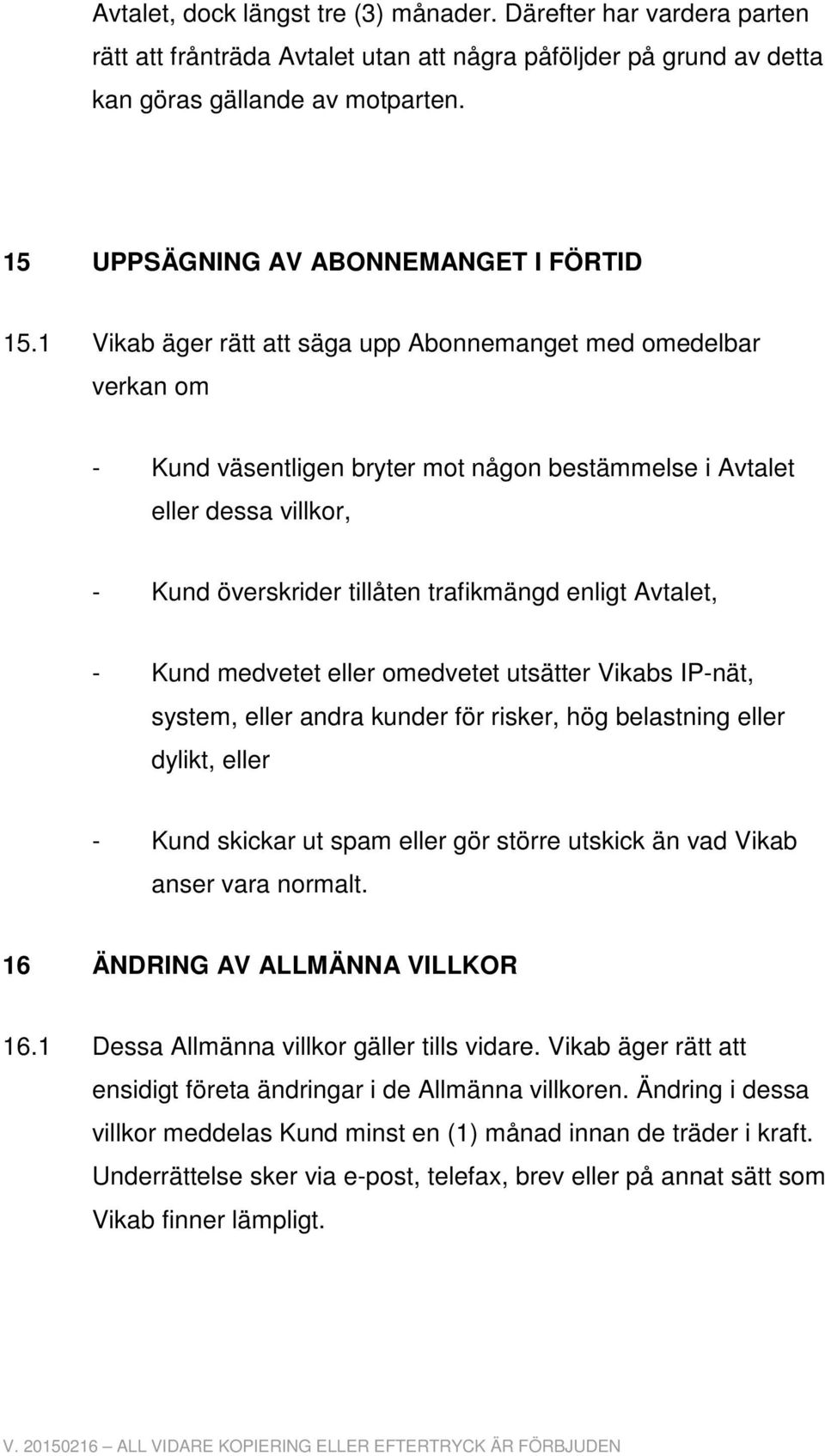 1 Vikab äger rätt att säga upp Abonnemanget med omedelbar verkan om - Kund väsentligen bryter mot någon bestämmelse i Avtalet eller dessa villkor, - Kund överskrider tillåten trafikmängd enligt