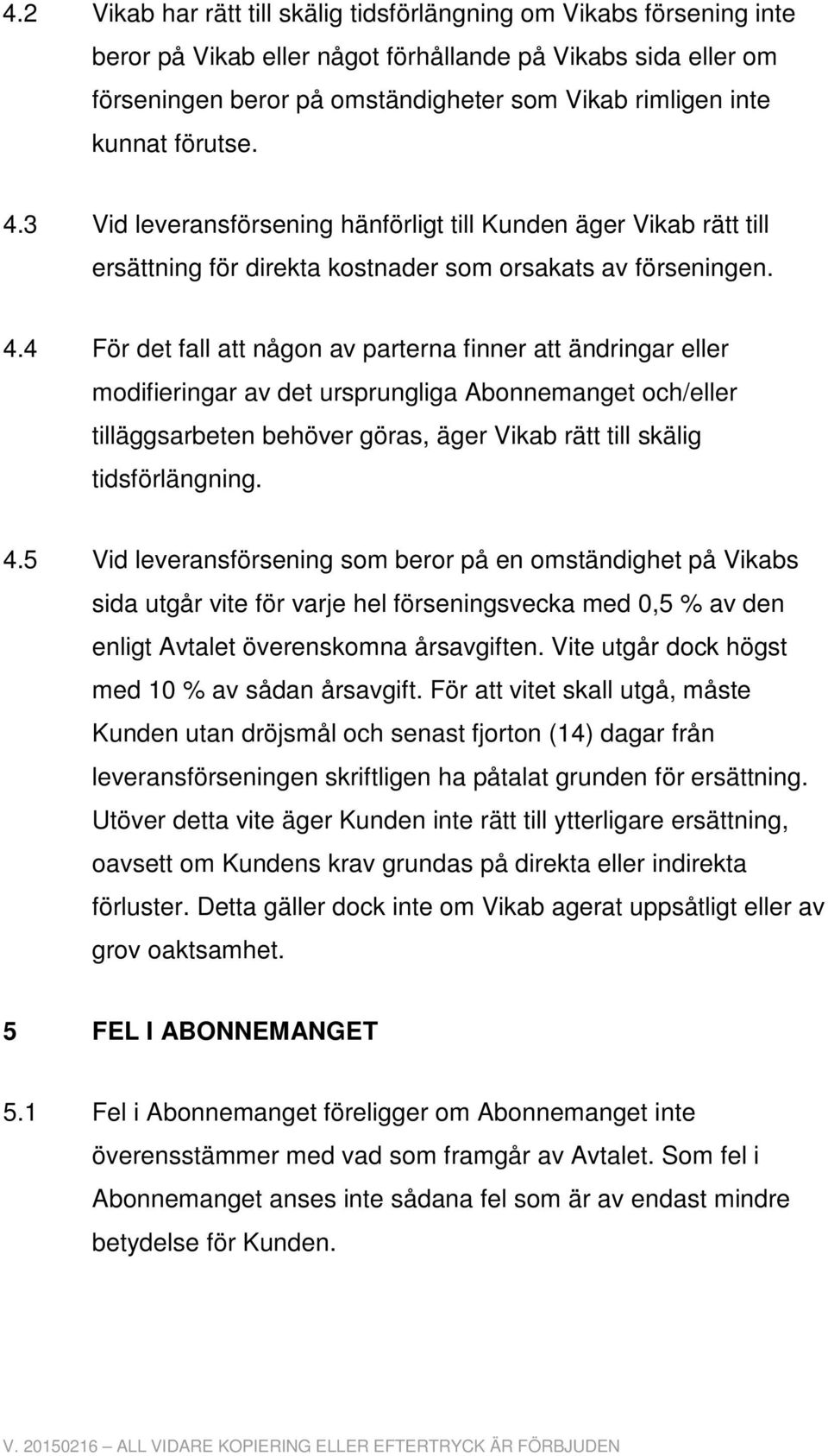 3 Vid leveransförsening hänförligt till Kunden äger Vikab rätt till ersättning för direkta kostnader som orsakats av förseningen. 4.