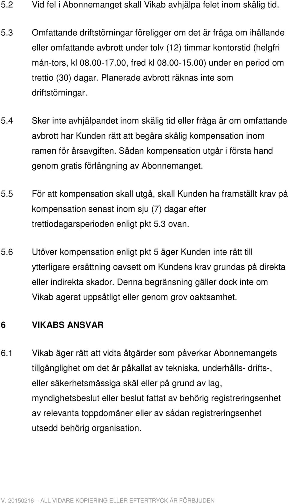 00) under en period om trettio (30) dagar. Planerade avbrott räknas inte som driftstörningar. 5.