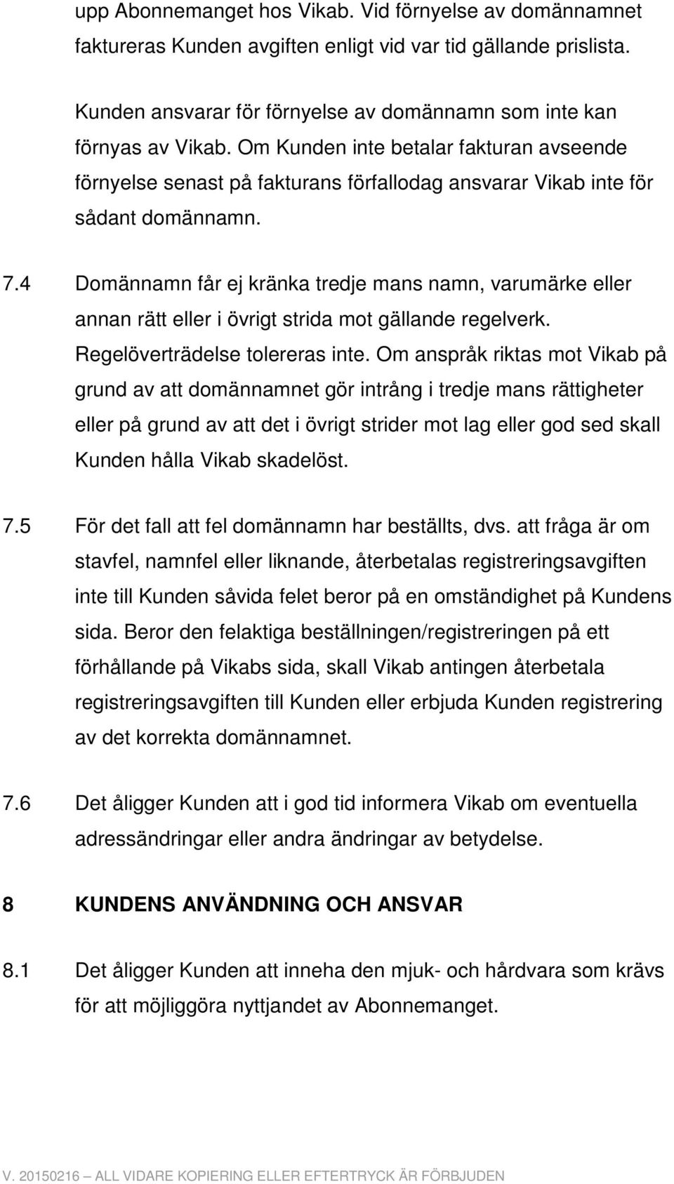 4 Domännamn får ej kränka tredje mans namn, varumärke eller annan rätt eller i övrigt strida mot gällande regelverk. Regelöverträdelse tolereras inte.