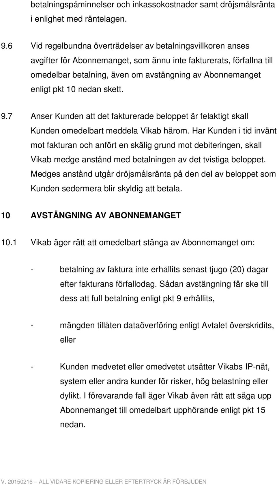 10 nedan skett. 9.7 Anser Kunden att det fakturerade beloppet är felaktigt skall Kunden omedelbart meddela Vikab härom.