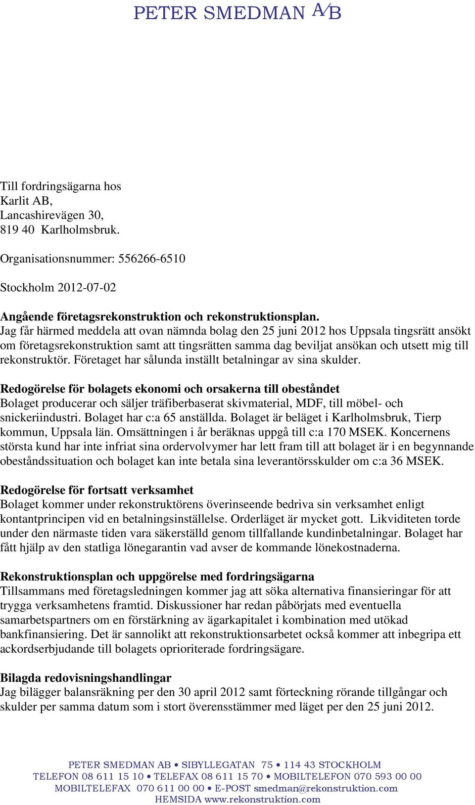 Jag får härmed meddela att ovan nämnda bolag den 25 juni 2012 hos Uppsala tingsrätt ansökt om företagsrekonstruktion samt att tingsrätten samma dag beviljat ansökan och utsett mig till rekonstruktör.