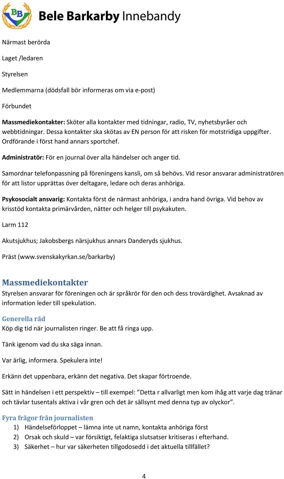 Administratör: För en journal över alla händelser och anger tid. Samordnar telefonpassning på föreningens kansli, om så behövs.