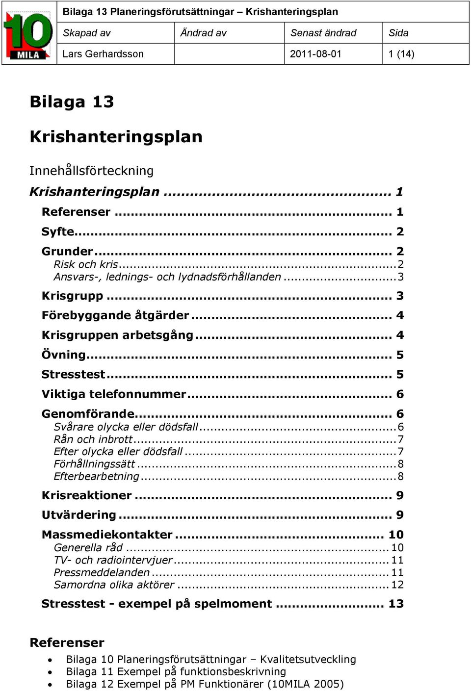 .. 6 Svårare olycka eller dödsfall... 6 Rån och inbrott... 7 Efter olycka eller dödsfall... 7 Förhållningssätt... 8 Efterbearbetning... 8 Krisreaktioner... 9 Utvärdering... 9 Massmediekontakter.