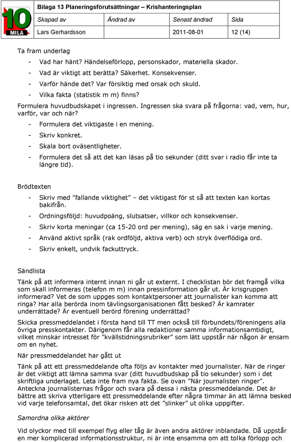 - Formulera det viktigaste i en mening. - Skriv konkret. - Skala bort oväsentligheter. - Formulera det så att det kan läsas på tio sekunder (ditt svar i radio får inte ta längre tid).
