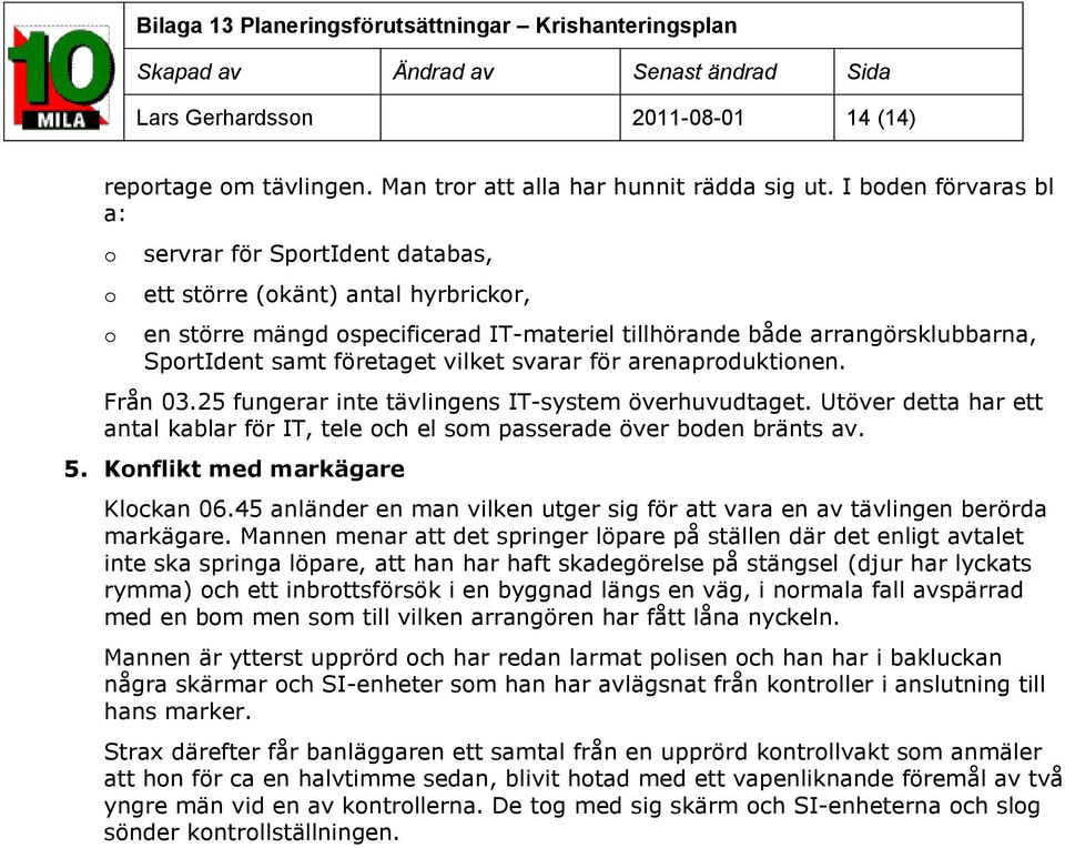 företaget vilket svarar för arenaproduktionen. Från 03.25 fungerar inte tävlingens IT-system överhuvudtaget. Utöver detta har ett antal kablar för IT, tele och el som passerade över boden bränts av.