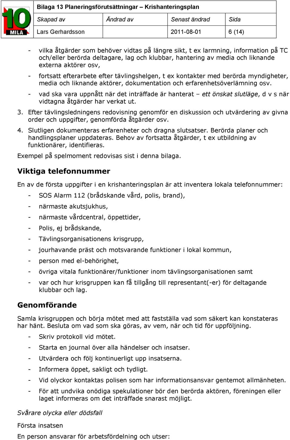 - vad ska vara uppnått när det inträffade är hanterat ett önskat slutläge, d v s när vidtagna åtgärder har verkat ut. 3.