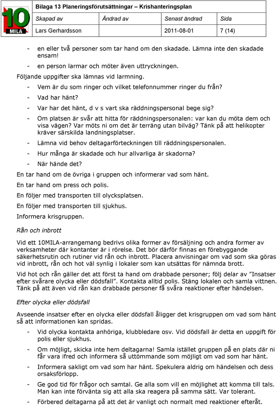 - Om platsen är svår att hitta för räddningspersonalen: var kan du möta dem och visa vägen? Var möts ni om det är terräng utan bilväg? Tänk på att helikopter kräver särskilda landningsplatser.