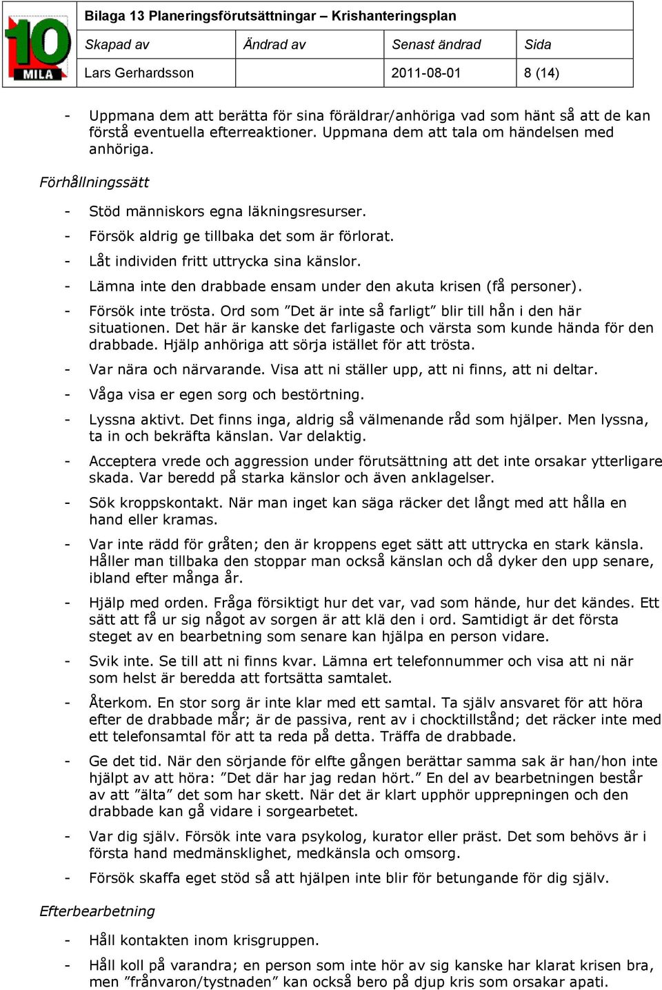 - Lämna inte den drabbade ensam under den akuta krisen (få personer). - Försök inte trösta. Ord som Det är inte så farligt blir till hån i den här situationen.