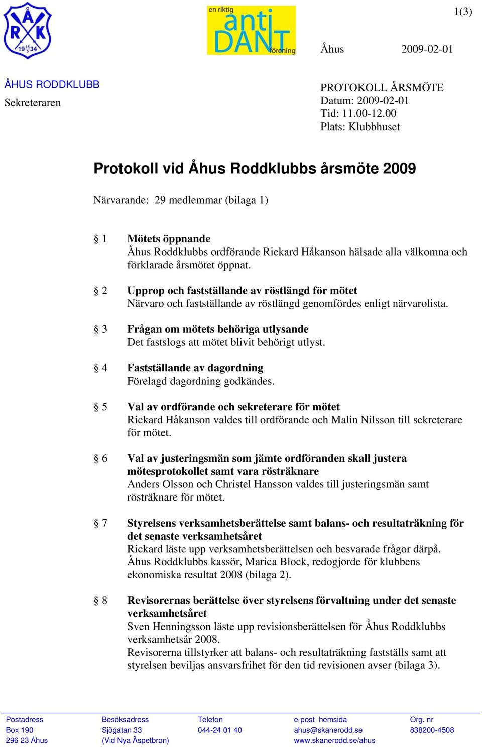 årsmötet öppnat. 2 Upprop och fastställande av röstlängd för mötet Närvaro och fastställande av röstlängd genomfördes enligt närvarolista.