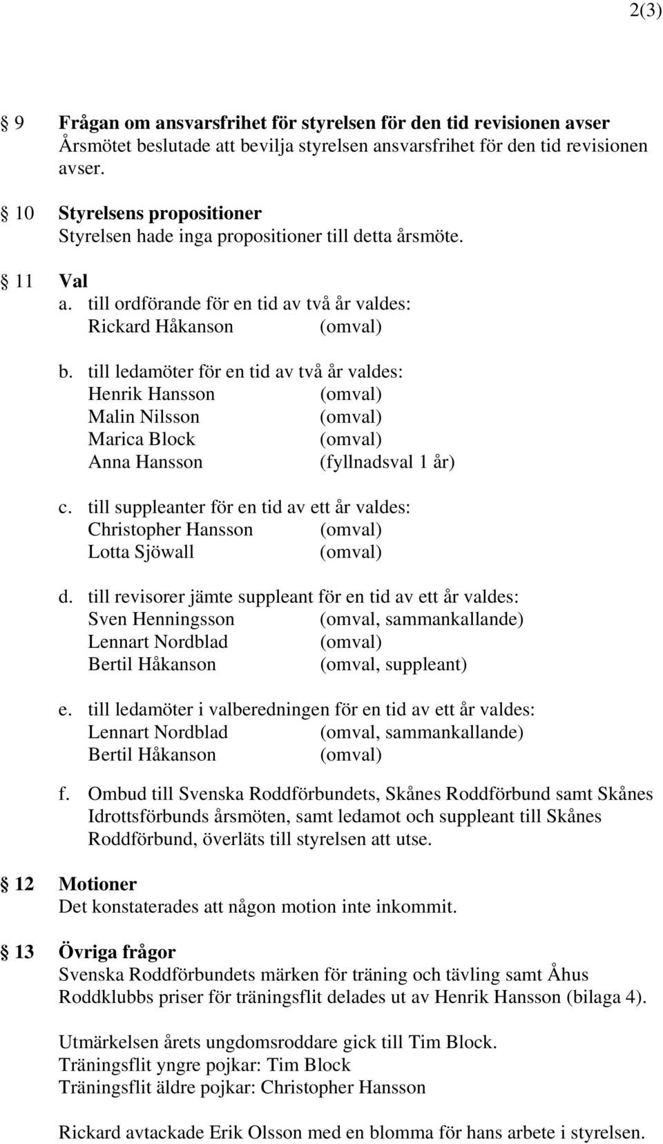 till ledamöter för en tid av två år valdes: Henrik Hansson (omval) Malin Nilsson (omval) Marica Block (omval) Anna Hansson (fyllnadsval 1 år) c.